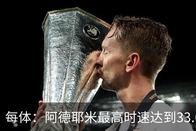 每体：阿德耶米最高时速达到33.6公里，全场冲刺多达39次